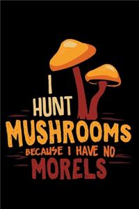 I Hunt Mushrooms Because I Have No Morels