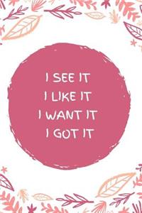 I See It I I Like It I Want It I Got It