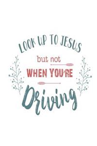 Look Up To Jesus But Not When You're Driving