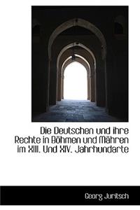 Die Deutschen Und Ihre Rechte in B Hmen Und M Hren Im XIII. Und XIV. Jahrhundarte