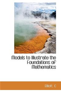 Models to Illustrate the Foundations of Mathematics
