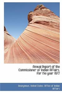 Annual Report of the Commissioner of Indian Affairs, for the Year 1872