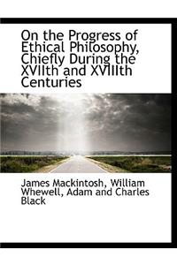 On the Progress of Ethical Philosophy, Chiefly During the Xviith and Xviiith Centuries