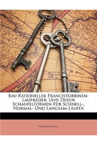 Bau Rationeller Francisturbinen-Laufrader: Und Deren Schaufelformen Fur Schnell-, Normal- Und Langsam-Laufer