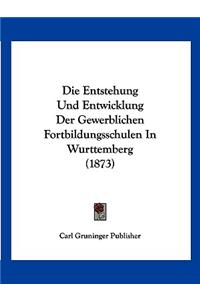 Die Entstehung Und Entwicklung Der Gewerblichen Fortbildungsschulen In Wurttemberg (1873)