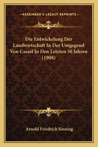 Die Entwickelung Der Landwirtschaft In Der Umgegend Von Cassel In Den Letzten 50 Jahren (1908)
