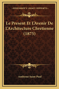 Le Present Et L'Avenir De L'Architecture Chretienne (1875)