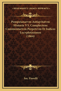 Pompeianarvm Antiqvitatvm Historia V3, Complectens Commentarivm Perpetvvm Et Indices Locvpletissimos (1864)