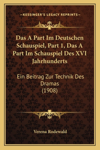 A Part Im Deutschen Schauspiel, Part 1, Das A Part Im Schauspiel Des XVI Jahrhunderts: Ein Beitrag Zur Technik Des Dramas (1908)