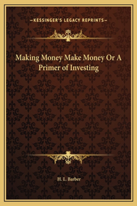 Making Money Make Money Or A Primer of Investing
