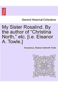 My Sister Rosalind. by the Author of "Christina North," Etc. [I.E. Eleanor A. Towle.]