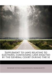 Supplement to Laws Relating to Elections, Containing Laws Enacted by the General Court During the Se