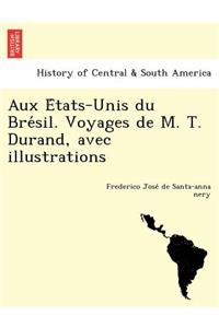Aux E Tats-Unis Du Bre Sil. Voyages de M. T. Durand, Avec Illustrations