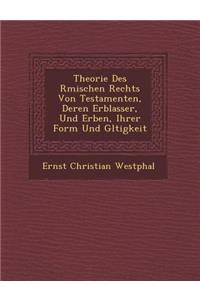 Theorie Des R&#65533;mischen Rechts Von Testamenten, Deren Erblasser, Und Erben, Ihrer Form Und G&#65533;ltigkeit
