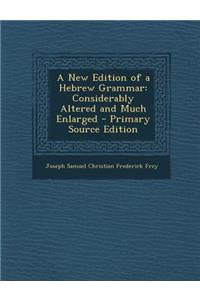 A New Edition of a Hebrew Grammar: Considerably Altered and Much Enlarged