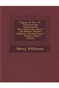 Engines of War, Or, Historical and Experimental Observations on Ancient and Modern Warlike Machines and Implements ...