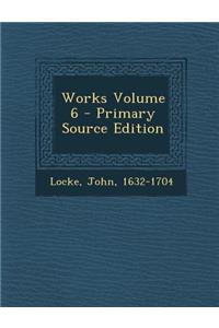 Works Volume 6 - Primary Source Edition
