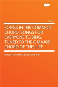 Songs in the Common Chord; Songs for Everyone to Sing, Tuned to the C Major Chord of This Life
