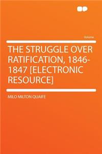 The Struggle Over Ratification, 1846-1847 [Electronic Resource]