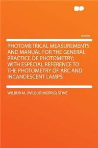 Photometrical Measurements and Manual for the General Practice of Photometry; With Especial Reference to the Photometry of ARC and Incandescent Lamps