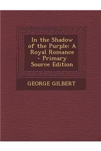 In the Shadow of the Purple: A Royal Romance - Primary Source Edition