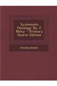 Systematic Theology by J. Miley - Primary Source Edition