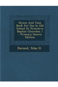 Hymn and Tune Book for Use in Old School or Primitive Baptist Churches / - Primary Source Edition