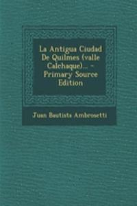 La Antigua Ciudad De Quilmes (valle Calchaque)... - Primary Source Edition