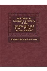 Old Salem in Lebanon: A History of the Congregation and Town - Primary Source Edition