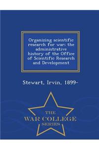 Organizing Scientific Research for War; The Administrative History of the Office of Scientific Research and Development - War College Series