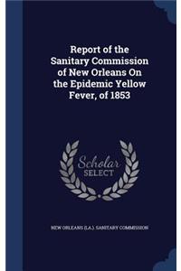 Report of the Sanitary Commission of New Orleans on the Epidemic Yellow Fever, of 1853