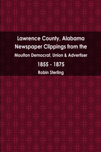 Lawrence County, Alabama Newspaper Clippings from the Moulton Democrat, Union & Advertiser 1855 - 1875