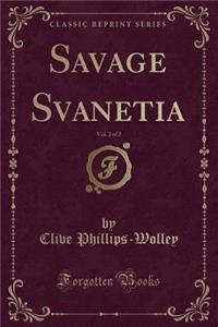 Savage Svanetia, Vol. 2 of 2 (Classic Reprint)