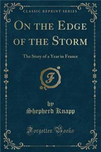 On the Edge of the Storm: The Story of a Year in France (Classic Reprint)