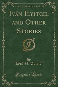 Iván Ilyitch, and Other Stories (Classic Reprint)