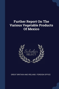 Further Report On The Various Vegetable Products Of Mexico