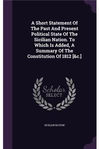 A Short Statement Of The Past And Present Political State Of The Sicilian Nation. To Which Is Added, A Summary Of The Constitution Of 1812 [&c.]