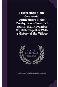 Proceedings of the Centennial Anniversary of the Presbyterian Church at Sparta, N.J., November 23, 1886, Together With a History of the Village