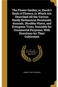 The Flower Garden; Or, Breck's Book of Flowers; In Which Are Described All the Various Hardy Herbaceous Perennials, Annuals, Shrubby Plants, and Evergreen Trees, Desirable for Ornamental Purposes, with Directions for Their Cultivation