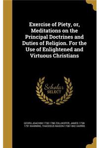 Exercise of Piety, or, Meditations on the Principal Doctrines and Duties of Religion. For the Use of Enlightened and Virtuous Christians