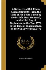 A Narrative of Col. Ethan Allen's Captivity, From the Time of His Being Taken by the British, Near Montreal, on the 25th Day of September, in the Year 1775, to the Time of His Exchange, on the 6th Day of May, 1778