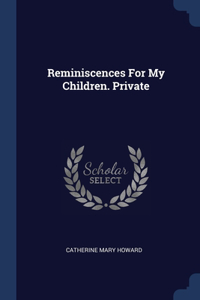 Reminiscences For My Children. Private