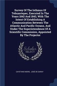Survey Of The Isthmus Of Tehuantepec, Executed In The Years 1842 And 1843, With The Intent Of Establishing A Communication Between The Atlantic And Pacific Oceans, And Under The Superintendence Of A Scientific Commission, Appointed By The Projector