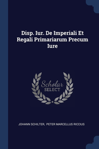 Disp. Iur. De Imperiali Et Regali Primariarum Precum Iure