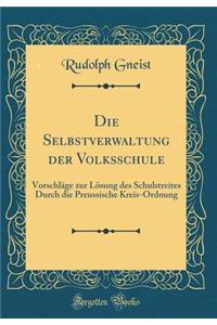 Die Selbstverwaltung Der Volksschule: Vorschlï¿½ge Zur Lï¿½sung Des Schulstreites Durch Die Preussische Kreis-Ordnung (Classic Reprint)
