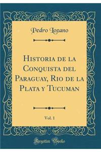 Historia de la Conquista del Paraguay, Rio de la Plata Y Tucuman, Vol. 1 (Classic Reprint)