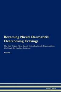 Reversing Nickel Dermatitis: Overcoming Cravings the Raw Vegan Plant-Based Detoxification & Regeneration Workbook for Healing Patients.Volume 3