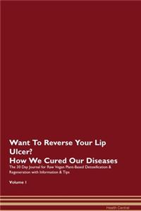 Want To Reverse Your Lip Ulcer? How We Cured Our Diseases. The 30 Day Journal for Raw Vegan Plant-Based Detoxification & Regeneration with Information & Tips Volume 1