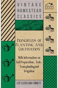 Principles of Planting and Cultivation - With Information on Soil Preparation, Tools, Transplanting and Irrigation