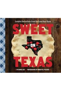 Sweet on Texas: Loveable Confections from the Lone Star State: Loveable Confections from the Lone Star State